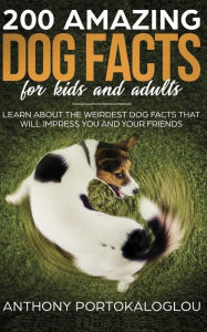 Title: 200 Amazing Dog Facts For Kids And Adults: Learn about the weirdest dog facts that will impress you and your friends, Author: Anthony Portokaloglou