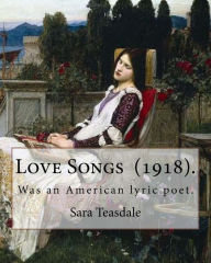 Title: Love Songs (1918). By: Sara Teasdale: Sara Teasdale (August 8, 1884 - January 29, 1933) was an American lyric poet., Author: Sara Teasdale