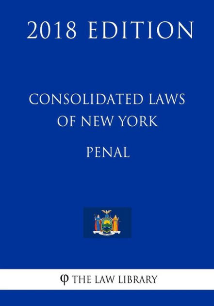 Consolidated Laws Of New York - Penal (2018 Edition) By The Law Library ...