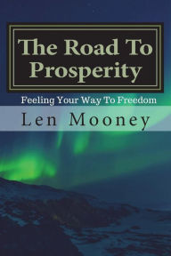 Title: The Road To Prosperity: Feel your way to freedom, Author: Len Mooney