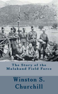Title: The Story of the Malakand Field Force, Author: Winston S. Churchill