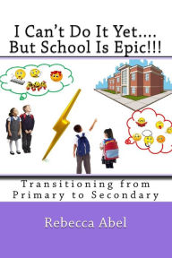 Title: I Can't Do It Yet....But School Is Epic!!!: Transitioning from Primary to Secondary (coloured), Author: Rebecca Abel