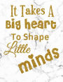 It Takes A Big Heart To Shape Little Minds: Teacher Notebook, Teacher Appreciation Gift, Unlined Notebook, Sketchbook, 8.5 x 11 inches,100 Pages (Gold+White Marble Cover)