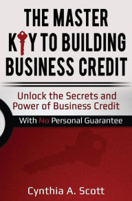Title: The Master Key to Building Business Credit: Unlock the Secrets and Power of Business Credit, Author: Cynthia a Scott