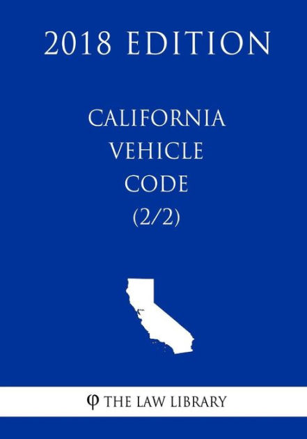 California Vehicle Code (1/2) (2018 Edition) By The Law Library ...