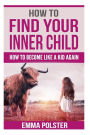 How To Find Your Inner Child: How to Become Like a Kid Again