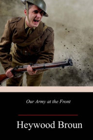Title: Our Army at the Front, Author: Heywood Broun