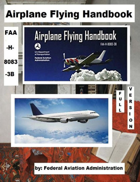 Airplane Flying Handbook, FAA-H-8083-3B ( Full Version ) By Federal ...