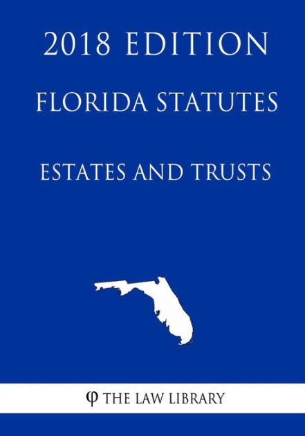 Florida Statutes - Estates And Trusts (2018 Edition) By The Law Library ...