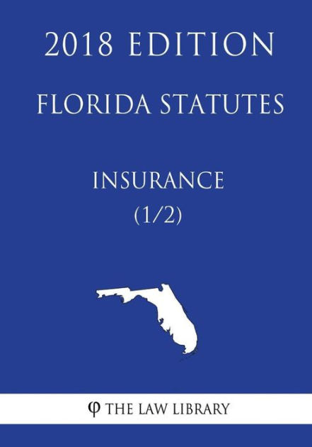 Florida Statutes - Insurance (1/2) (2018 Edition) By The Law Library ...