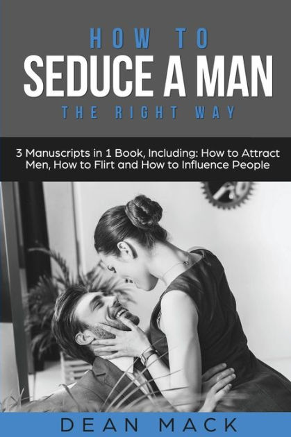 How To Seduce A Man The Right Way Bundle The Only 3 Books You Need To Master How To Seduce