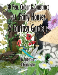 Title: 3D Pen: Colour & Construct #1 Fairy Houses & Fantasy Gardens, Author: Angie Scarr