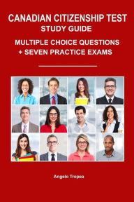 Title: Canadian Citizenship Test Study Guide: Multiple-Choice Questions + Seven Practice Exams, Author: Angelo Tropea