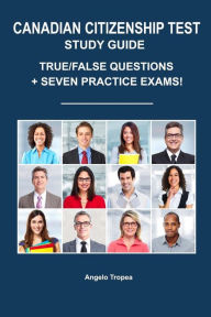 Title: Canadian Citizenship Test Study Guide: True/False Questions + Seven Practice Exams, Author: Angelo Tropea