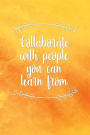 Collaborate With People You Can Learn From: Motivational Journal 120-Page Blank Page Inspirational Notebook 6 X 9 Perfect Bound Softcover