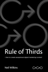 Title: Rule of Thirds: How to create exceptional digital content, Author: Neil Wilkins