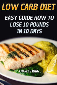 Title: Low Carb Diet: Easy Guide How To Lose 10 Pounds in 10 Days, Author: Charles King