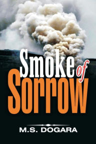 Title: Smoke of Sorrow, Author: M. S. Dogara