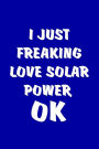I Just Freaking Love Solar Power, OK: Solar Power Environmentalist Gifts. Novelty Renewable Energy Blank Notebook, Journal.