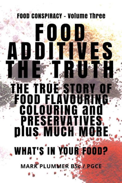 Food Additives: The Truth: The True Story of Food Flavouring, Colouring and Preservatives, plus Much More. What's In Your Food?