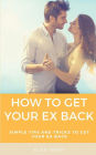 How to Get Your Ex Back: Simple Tips and Tricks to Get Your Ex Back: Getting Your Ex Back
