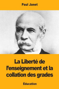 Title: La Libertï¿½ de l'enseignement et la collation des grades, Author: Paul Janet