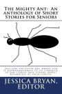 The Mighty Ant: An anthology of Short Stories for Seniors: Just like the little ant, whose size is disproportionate to its strength, so can stories have strong impact regardless of their length.