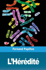 Title: L'Hï¿½rï¿½ditï¿½: Au point de vue physiologique et moral, son rï¿½le dans le dï¿½veloppement des nations, Author: Fernand Papillon