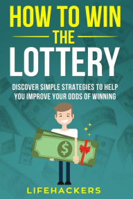 Title: How to Win the Lottery: Discover Simple Strategies to Help You Improve Your Odds of Winning, Author: Lifehackers
