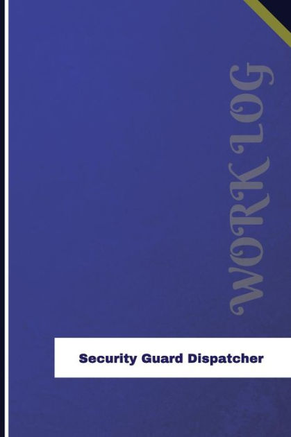Security Guard Dispatcher Work Log Work Journal Work Diary Log 126 Pages 6 X 9 Inches Paperback