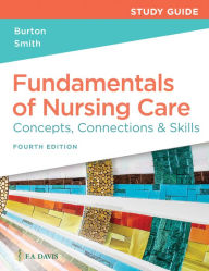 Title: Study Guide for Fundamentals of Nursing Care: Concepts, Connections & Skills, Author: Marti Burton RN