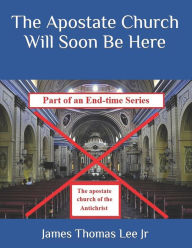 Title: The Apostate Church Will Soon Be Here, Author: James Thomas Lee Jr.
