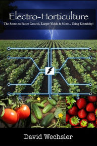 Title: Electro-Horticulture: The Secret to Faster Growth, Larger Yields & More... Using Electricity!, Author: Joelle Schoenherr