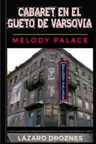 Title: Cabaret en el Gueto de Varsovia: Melody Palace: Teatro, canciones y humor para sobrevivir en el infierno, Author: Lïzaro Droznes