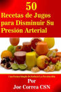 50 Recetas de Jugos para Disminuir Su Presión Arterial: Una Forma Simple de Reducir La Presión Alta