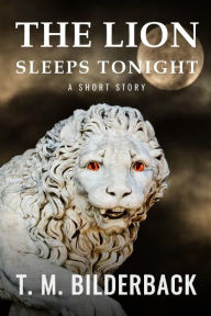 Title: The Lion Sleeps Tonight - A Short Story, Author: T M Bilderback