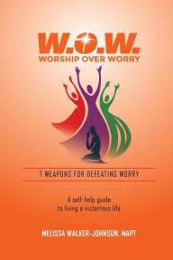 Title: 7 Weapons for Defeating Worry: A Self-Help Guide to Living a Victorious Life, Author: Melissa Walker-Johnson