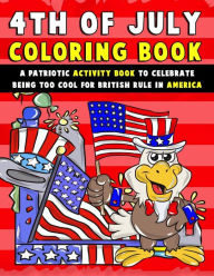 Title: 4th of July Coloring Book: A Patriotic Activity Book to Celebrate Being Too Cool for British Rule in America, Author: Annie Clemens
