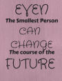 Even The Smallest Person Can Change The Course Of The Future: Motivational Notebook (Composition Book Journal) (8.5 x 11 Large)