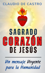 Title: Un Mensaje Urgente para la Humanidad: El Sagrado Corazï¿½n de Jesï¿½s, Author: Claudio De Castro