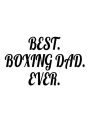Best. Boxing Dad. Ever.: Father's Day Appreciation Gift Notebook For Boxers