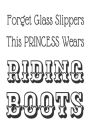 Forget Glass Slippers This Princess Wears Riding Boots: Funny Horse Lover Gift Notebook For Girls
