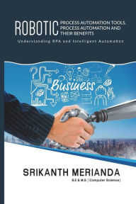 Title: Robotic Process Automation Tools, Process Automation and their benefits: Understanding RPA and Intelligent Automation, Author: Srikanth Merianda