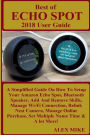 BEST OF ECHO SPOT 2018 User Guide: A Simplified Guide On How To Setup Your Amazon Echo Spot, Bluetooth Speaker, Add And Remove Skills, Manage Wi-Fi Connection, Relink Nest Camera, Manage Online Purchase, Set Multiple Name Time & A lot More!