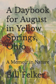 Title: A Daybook for August in Yellow Springs, Ohio: A Memoir in Nature, Author: Bill Felker