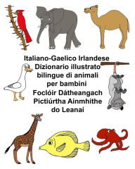 Title: Italiano-Gaelico Irlandese Dizionario illustrato bilingue di animali per bambini Foclóir Dátheangach Pictiúrtha Ainmhithe do Leanaí, Author: Kevin Carlson