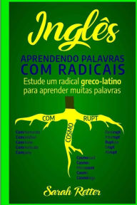 Title: Ingles: Aprendendo Palavras com Radicais.: Estude um radical greco-latino para aprender muitas palavras. Aumente seu vocabulário em inglês com morfemas latinos e gregos!, Author: Sarah Retter