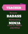 Teacher Because Badass Multitasking Ninja Is Not An Official Job Title: Gift Idea for Teacher 120 Pages Blank Notebook; cheap gift idea