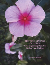 Title: The True Lineage of Jesus Christ: Your Beginning Does Not Define Your Ending, Author: Velyn Cooper