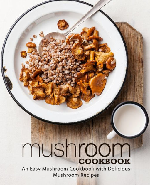 Mushroom Cookbook An Easy Mushroom Cookbook with Delicious Mushroom